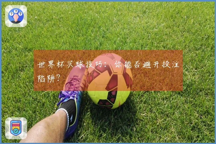 世界杯买球技巧：你能否避开投注陷阱？