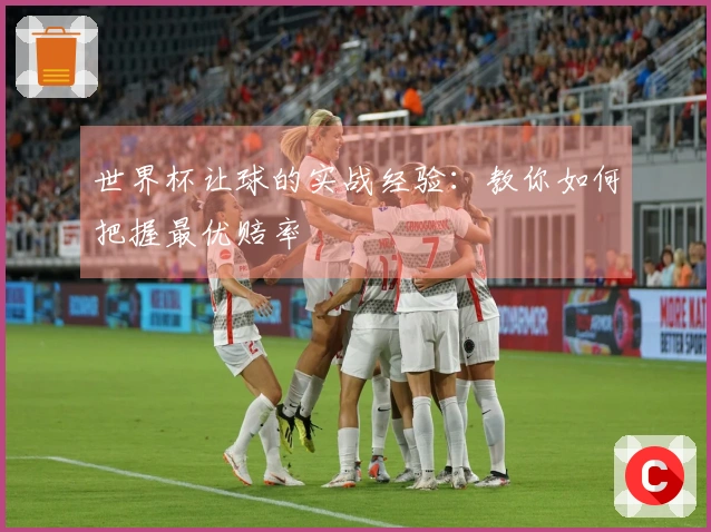 世界杯让球的实战经验：教你如何把握最优赔率