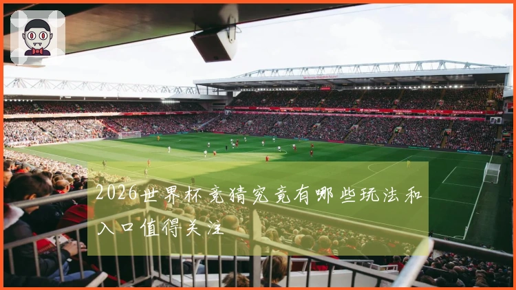 2026世界杯竞猜究竟有哪些玩法和入口值得关注