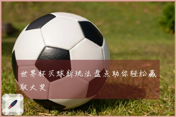 世界杯买球新玩法盘点助你轻松赢取大奖