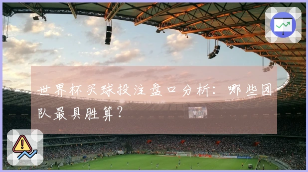 世界杯买球投注盘口分析：哪些团队最具胜算？