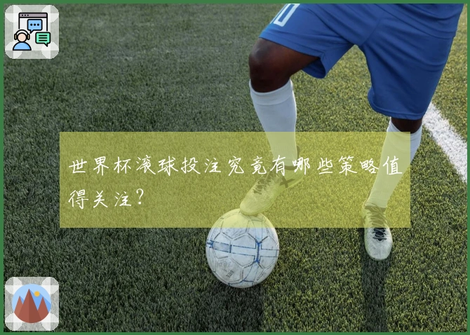 世界杯滚球投注究竟有哪些策略值得关注？