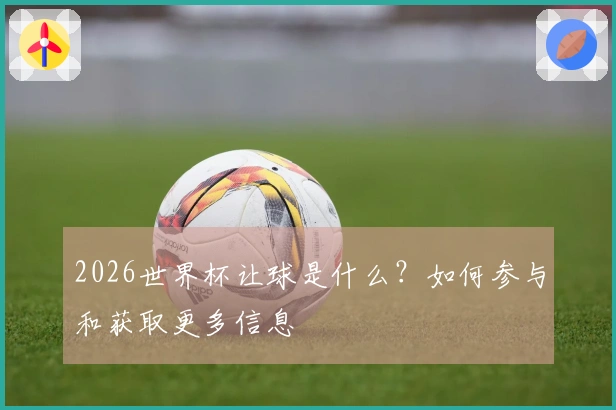 2026世界杯让球是什么？如何参与和获取更多信息