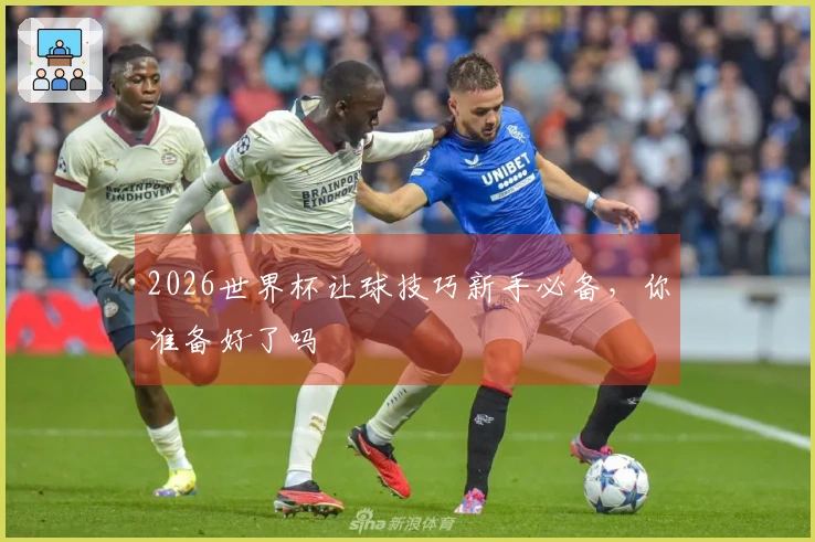 2026世界杯让球技巧新手必备，你准备好了吗