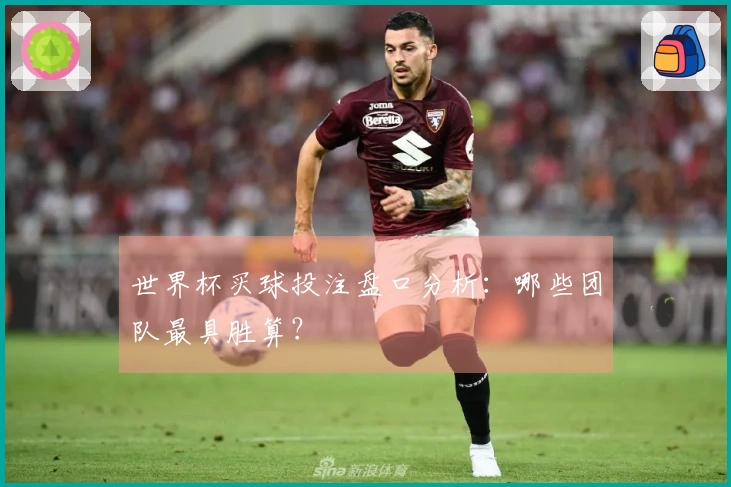 世界杯买球投注盘口分析：哪些团队最具胜算？